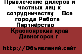 Привлечение дилеров и частных лиц к сотрудничеству. - Все города Работа » Партнёрство   . Красноярский край,Дивногорск г.